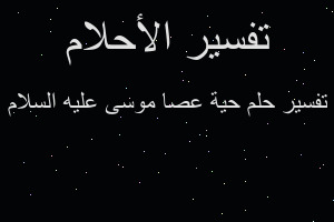 تفسير حية عصا موسى عليه السلام في المنام