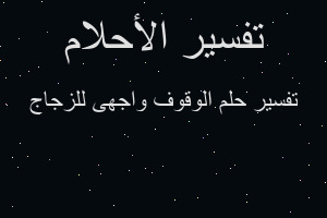 تفسير الوقوف واجهى للزجاج في المنام