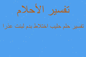 تفسير حليب اختلاط بدم لبنت عذرا في المنام