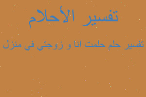 تفسير حلمت انا و زوجتي في منزل في المنام