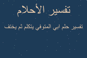 تفسير ابي المتوفي يتكلم ثم يختف في المنام