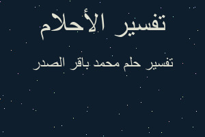 تفسير محمد باقر الصدر في المنام تفسير محمد باقر الصدر في المنام