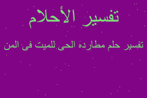 تفسير مطارده الحى للميت فى المن في المنام