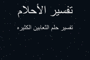 تفسير الثعابين الكثيره في المنام