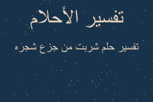 تفسير شربت من جزع شجره في المنام