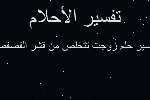 تفسير زوجت تتخلص من قشر الفصفص في المنام