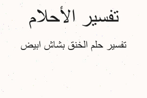 تفسير الخنق بشاش ابيض في المنام