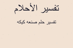 تفسير صنعه كيكه في المنام تفسير صنعه كيكه في المنام