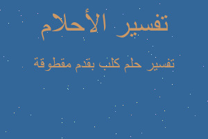 تفسير كلب بقدم مقطوقة في المنام