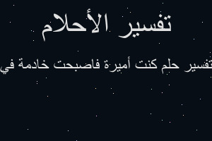 تفسير كنت أميرة فاصبحت خادمة في في المنام