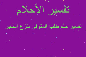 تفسير طلب المتوفي بنزع الحجر في المنام تفسير طلب المتوفي بنزع الحجر في المنام