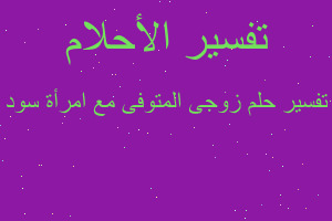 تفسير زوجى المتوفى مع امرأة سود في المنام