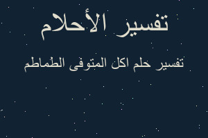 تفسير اكل المتوفى الطماطم في المنام