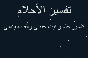 تفسير رائيت حببتي واقفه مع امي في المنام
