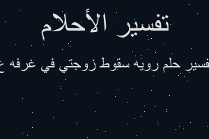 تفسير رويه سقوط زوجتي في غرفه ع في المنام