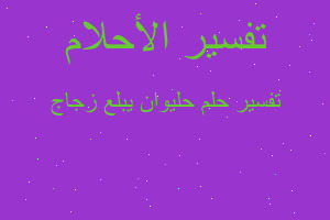 تفسير حليوان يبلع زجاج في المنام