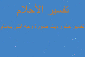 تفسير رءيت صورة وجه ابني بلمنام في المنام