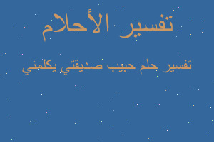 تفسير حبيب صديقتي يكلمني في المنام تفسير حبيب صديقتي يكلمني في المنام