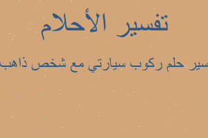 تفسير ركوب سيارتي مع شخص ذاهب ا في المنام
