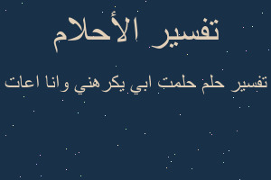 تفسير حلمت ابي يكرهني وانا اعات في المنام تفسير حلمت ابي يكرهني وانا اعات في المنام