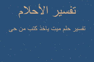 تفسير ميت ياخذ كتب من حى في المنام