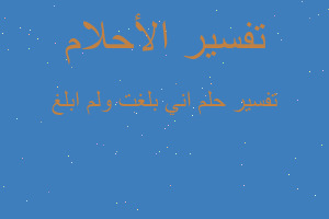 تفسير اني بلغت ولم ابلغ في المنام