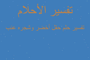 تفسير حقل أخضر وشجره عنب في المنام