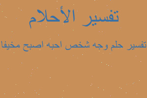 تفسير وجه شخص احبه اصبح مخيفا في المنام