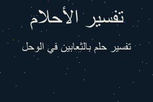 تفسير بالثعابين في الوحل في المنام