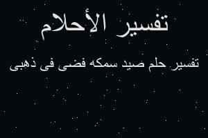 تفسير صيد سمكه فضى فى ذهبى في المنام