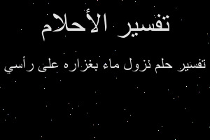 تفسير نزول ماء بغزاره على رأسي في المنام تفسير نزول ماء بغزاره على رأسي في المنام