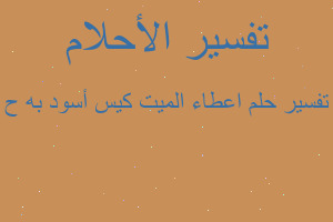 تفسير اعطاء الميت كيس أسود به ح في المنام