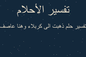 تفسير ذهبت الى كربلاء وهنا عاصف في المنام