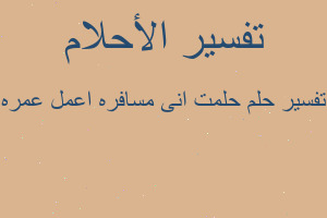 تفسير حلمت انى مسافره اعمل عمره في المنام تفسير حلمت انى مسافره اعمل عمره في المنام