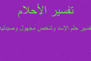 تفسير الاسد وشخص مجهول وصيدليه في المنام