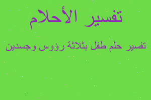 تفسير طفل بثلاثة رؤوس وجسدين في المنام