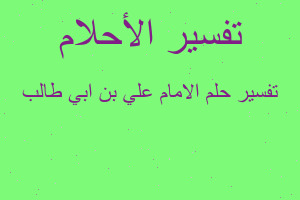 تفسير الامام علي بن ابي طالب في المنام تفسير الامام علي بن ابي طالب في المنام