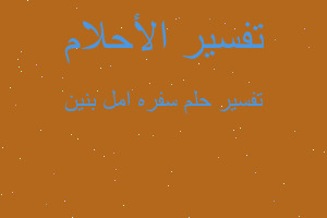 تفسير سفره امل بنين في المنام