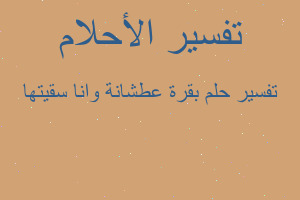 تفسير بقرة عطشانة وانا سقيتها في المنام تفسير بقرة عطشانة وانا سقيتها في المنام