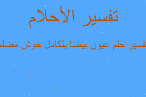 تفسير عيون بيضا بلكامل حوش مضلم في المنام تفسير عيون بيضا بلكامل حوش مضلم في المنام