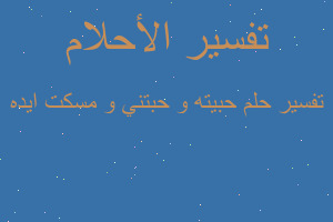 تفسير حبيته و حبتني و مسكت ايده في المنام تفسير حبيته و حبتني و مسكت ايده في المنام