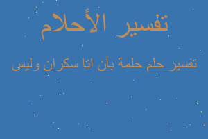 تفسير حلمة بأن انا سكران وليس في المنام تفسير حلمة بأن انا سكران وليس في المنام