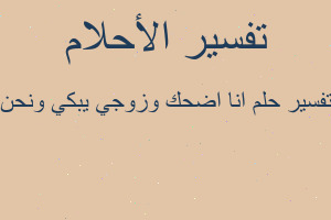 تفسير انا اضحك وزوجي يبكي ونحن في المنام