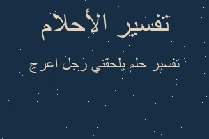 تفسير يلحقني رجل اعرج في المنام تفسير يلحقني رجل اعرج في المنام