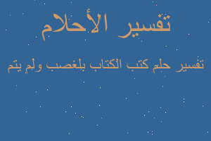 تفسير كتب الكتاب بلغصب ولم يتم في المنام تفسير كتب الكتاب بلغصب ولم يتم في المنام