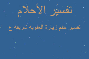 تفسير زيارة العلويه شريفه ع في المنام