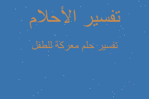 تفسير معركة للطفل في المنام تفسير معركة للطفل في المنام