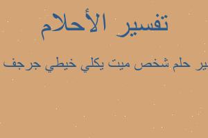 تفسير شخص ميت يكلي خيطي جرجف هو في المنام