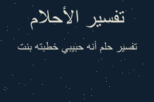 تفسير أنه حبيبي خطبته بنت في المنام