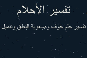 تفسير خوف وصعوبة النطق وتنميل في المنام